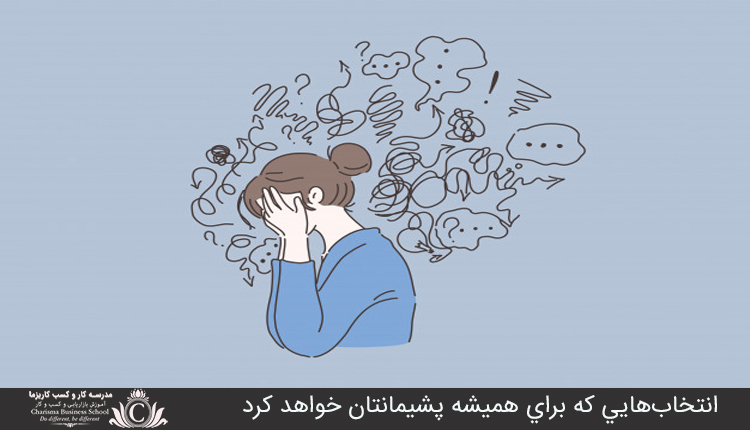 انتخاب‌هايي که براي هميشه پشيمانتان خواهد کرد