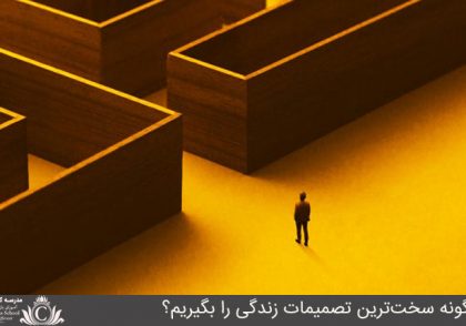 چگونه سخت‌ترين تصميمات زندگي را بگيريم؟