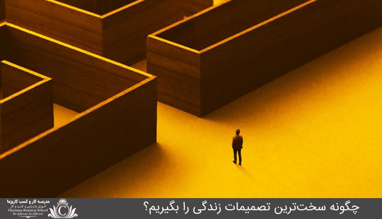 چگونه سخت‌ترين تصميمات زندگي را بگيريم؟