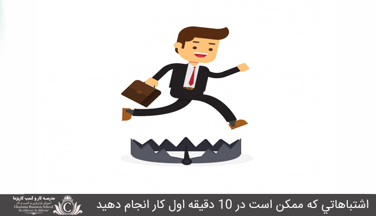 اشتباهاتي که ممکن است در 10 دقيقه اول کار انجام دهيد