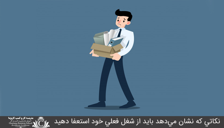 نکاتي که نشان مي‌دهد بايد از شغل فعلي خود استعفا دهيد